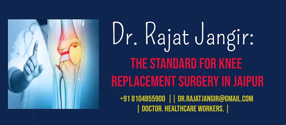 Dr Rajat Jangir: The Standard for Knee Replacement Surgery in Jaipur