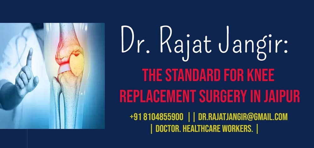 Dr Rajat Jangir: The Standard for Knee Replacement Surgery in Jaipur