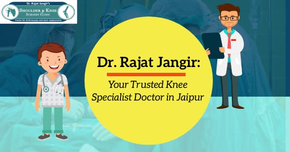 Dr. Rajat Jangir: Your Trusted Knee Specialist Doctor in Jaipur
