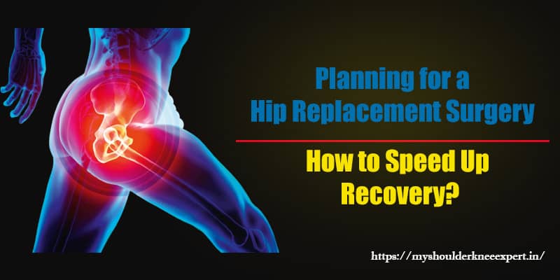 Planning for a Hip Replacement Surgery – Know How to Speed Up Recovery?