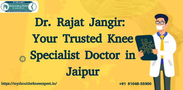 Dr. Rajat Jangir: Your Trusted Knee Specialist Doctor in Jaipur