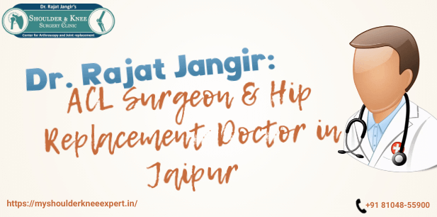 Dr. Rajat Jangir: ACL Surgeon & Hip Replacement Doctor in Jaipur