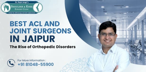 Best ACL and Joint Surgeons in Jaipur Addressing Modern-Day Orthopedic Challenges