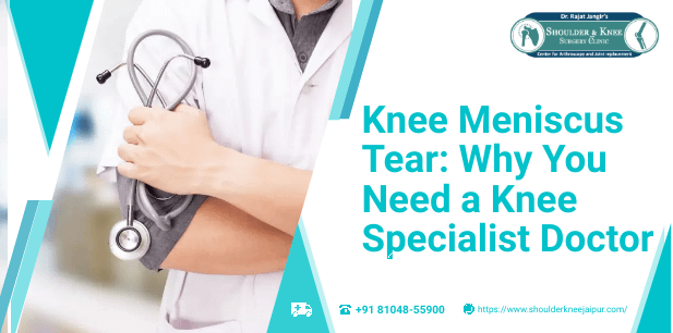 Knee Meniscus Tear: Why You Need a Knee Specialist Doctor
